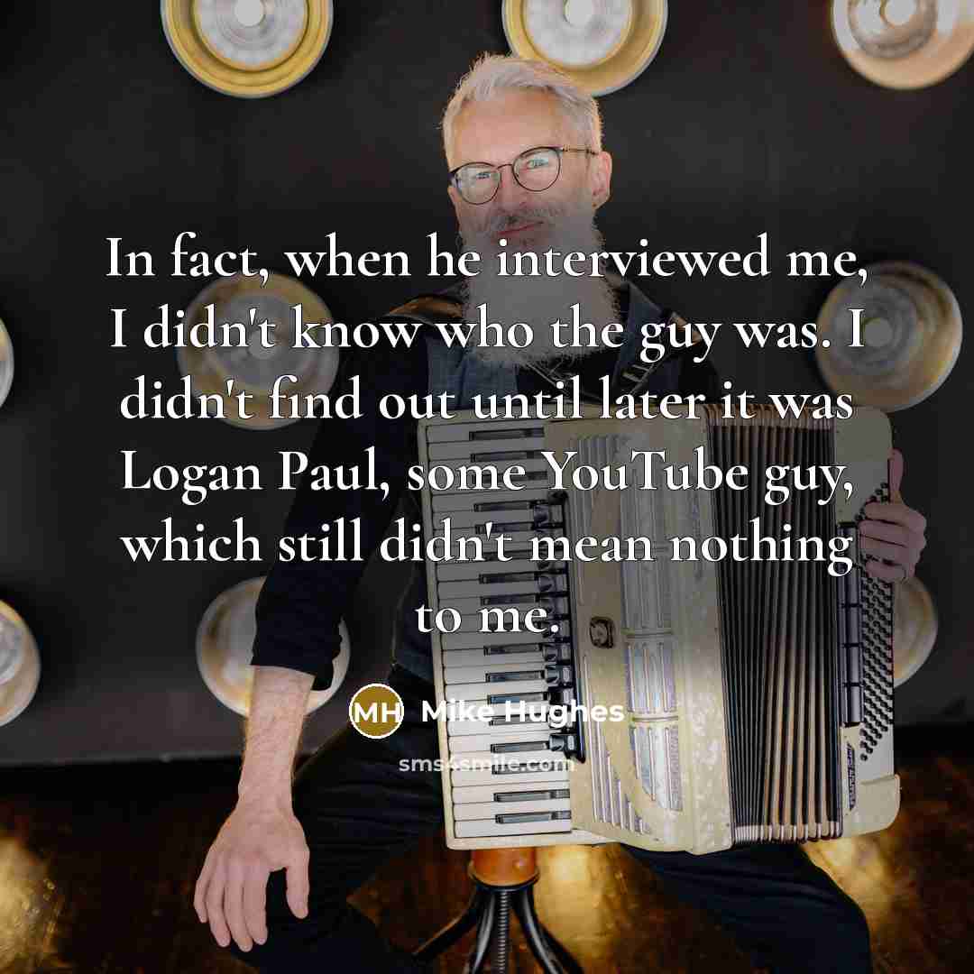 “In fact, when he interviewed me, I didn't know who…” quote by Mike Hughes