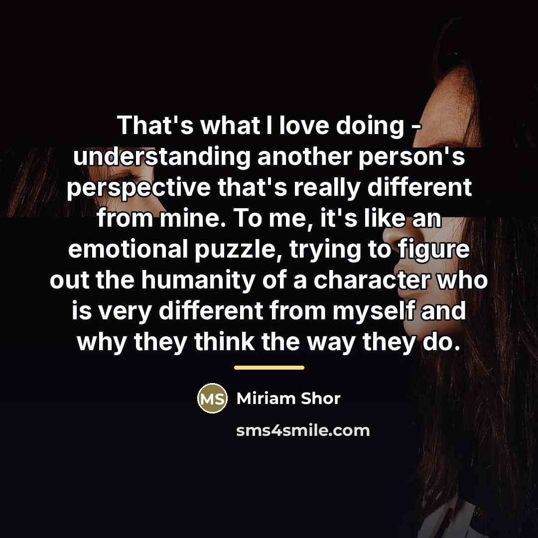 “That's what I love doing - understanding another person's perspective…” quote by Miriam Shor