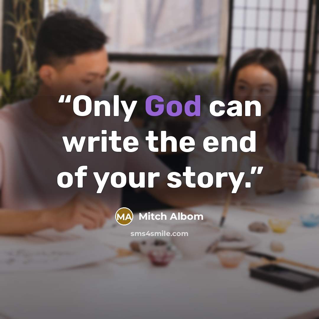 “Only God can write the end of your story.” quote by Mitch Albom