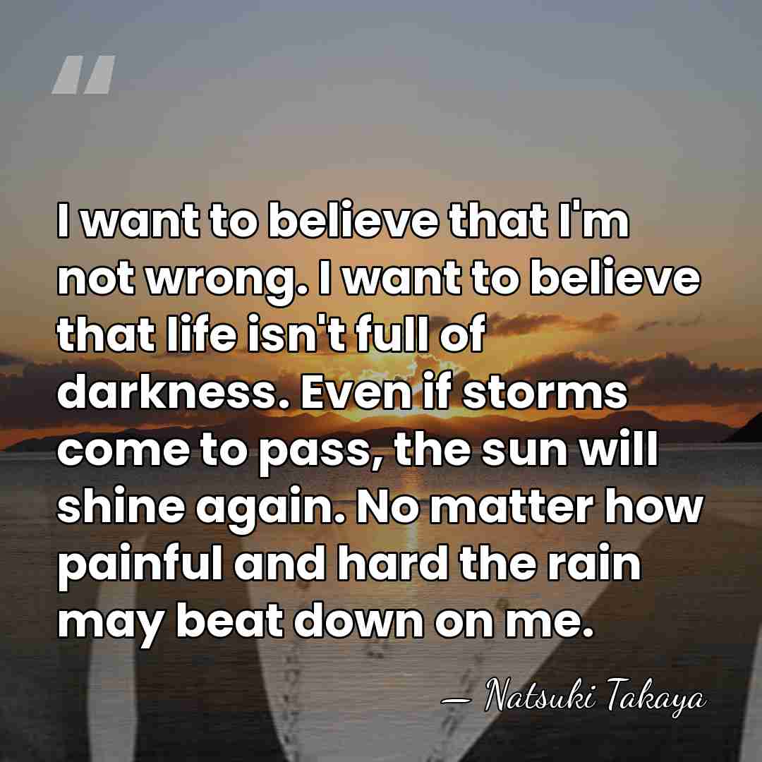 I want to believe that I'm not wrong. I want to believe&hellip; - Natsuki Takaya