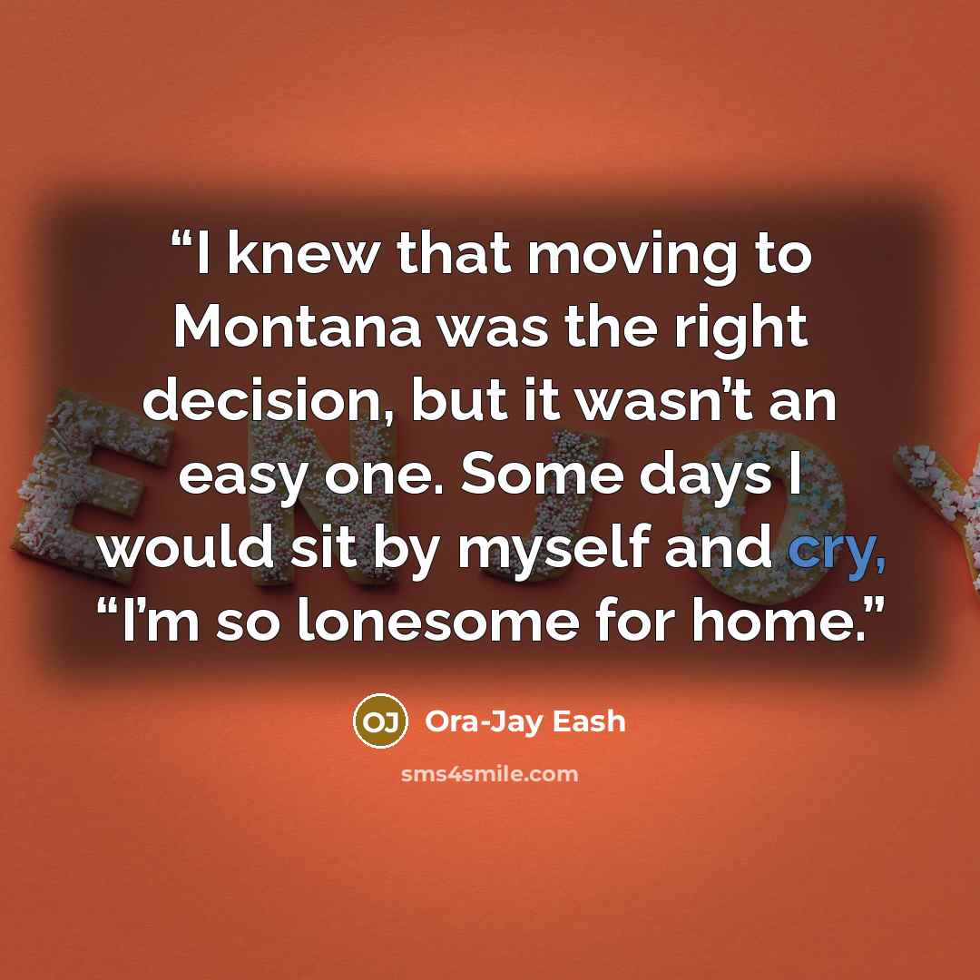 “I knew that moving to Montana was the right decision, but it wasn’t an easy one. Some days I would sit by myself and cry, “I’m so lonesome for home.” quote by Ora-Jay Eash