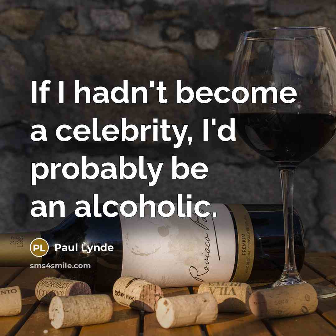 “If I hadn't become a celebrity, I'd probably be an alcoholic.” quote by Paul Lynde
