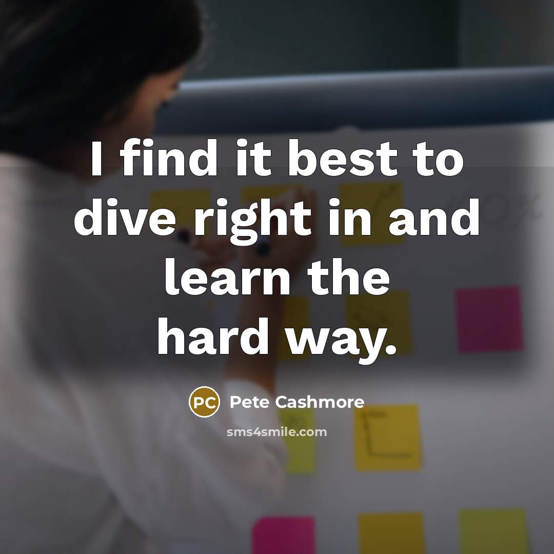 “I find it best to dive right in and learn…” quote by Pete Cashmore