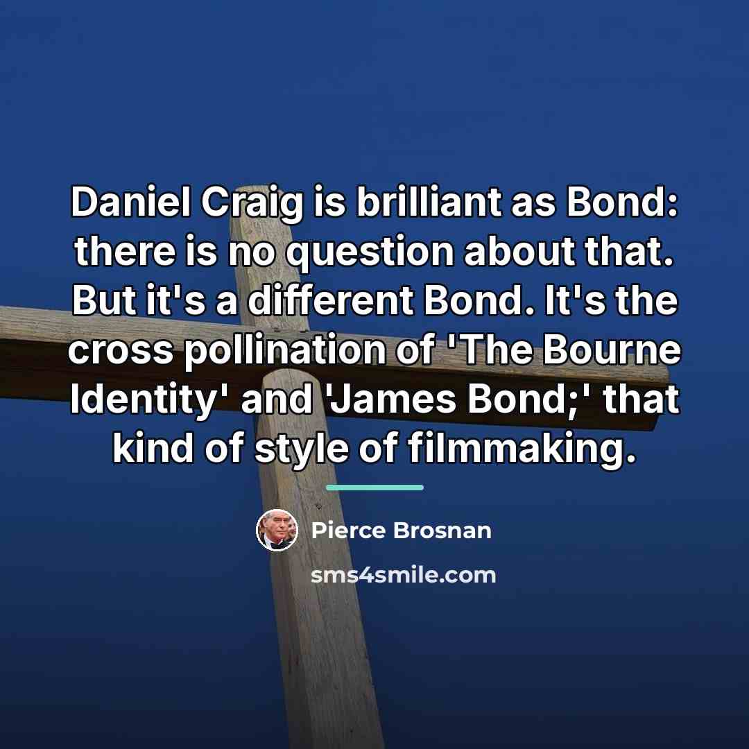 “Daniel Craig is brilliant as Bond: there is no question…” quote by Pierce Brosnan