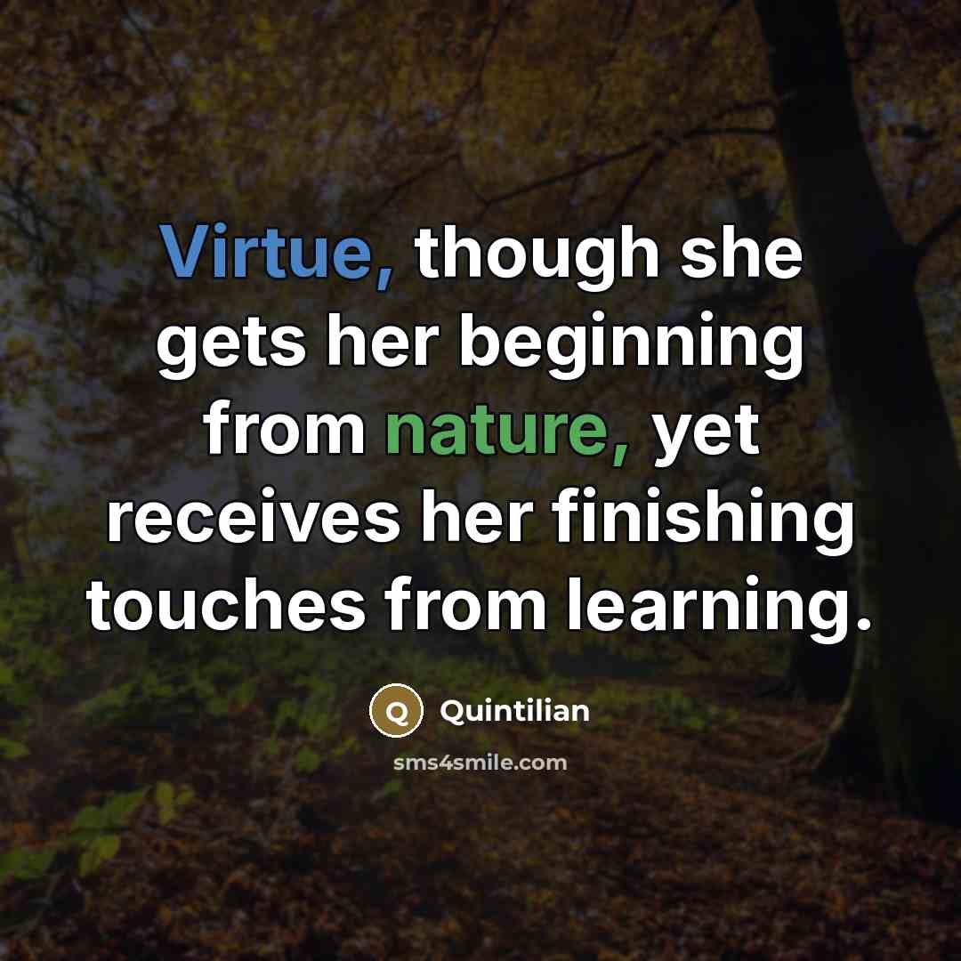 “Virtue, though she gets her beginning from nature, yet receives…” quote by Quintilian
