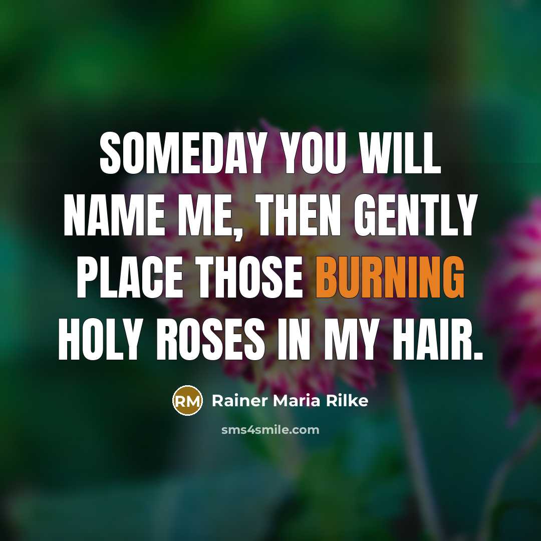 “Someday you will name me, then gently place those burning…” quote by Rainer Maria Rilke