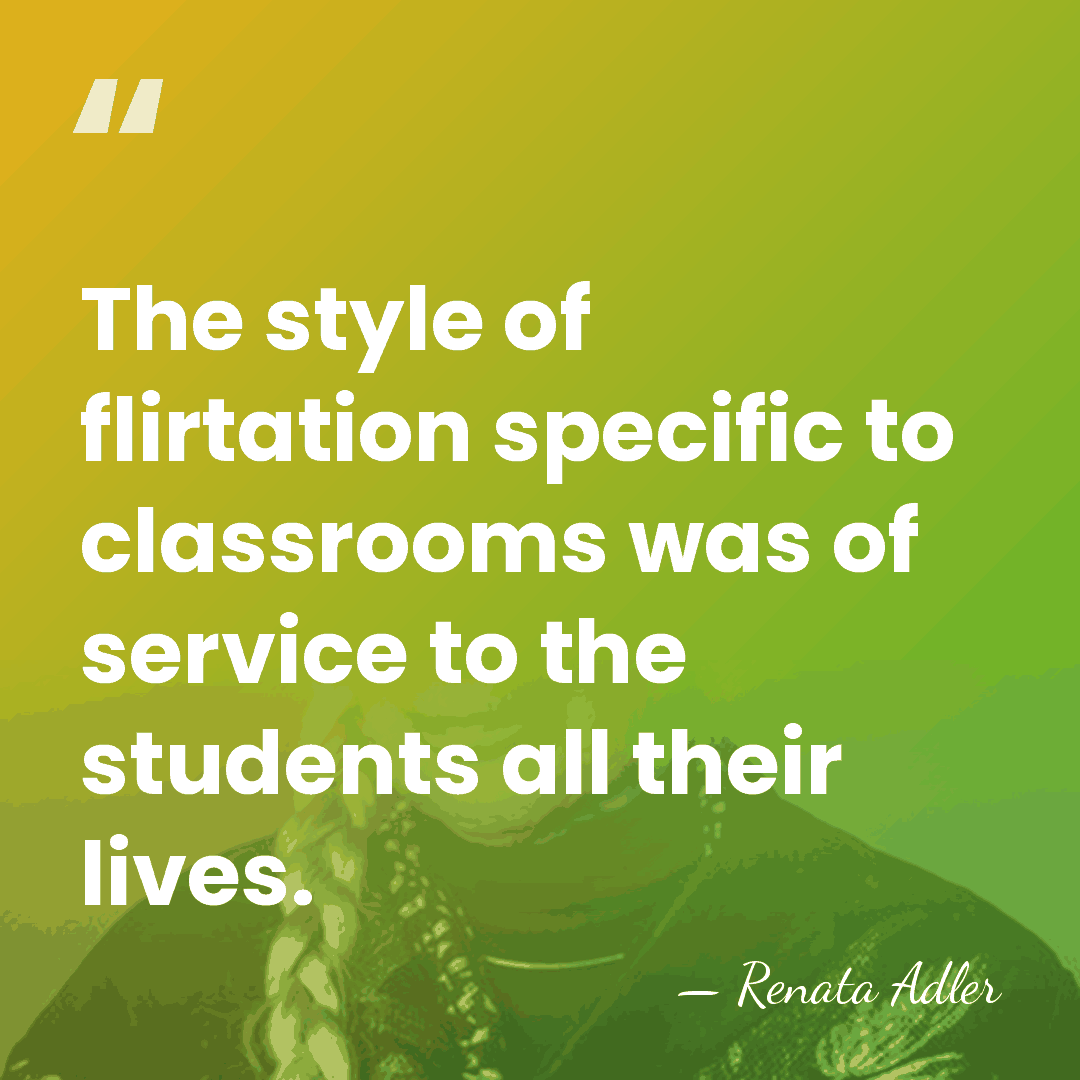 The style of flirtation specific to classrooms was of service to the&hellip; - Renata Adler