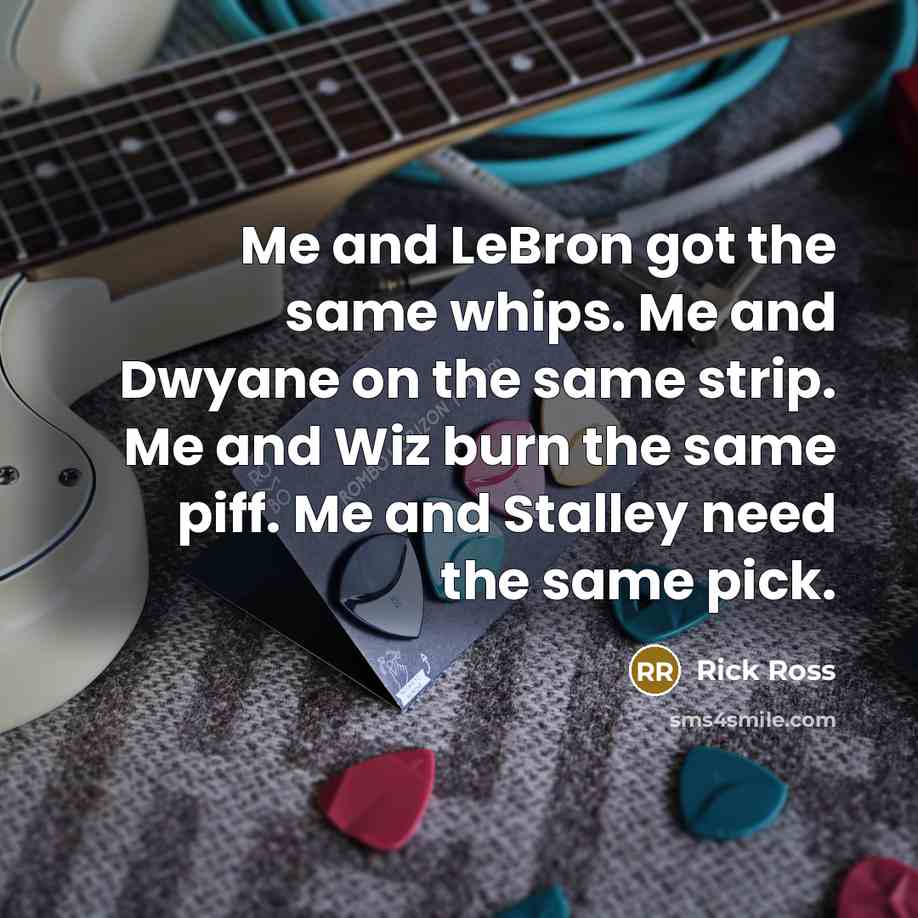 “Me and LeBron got the same whips. Me and Dwyane on the same strip. Me and Wiz burn the same piff. Me and Stalley need the same pick.” quote by Rick Ross
