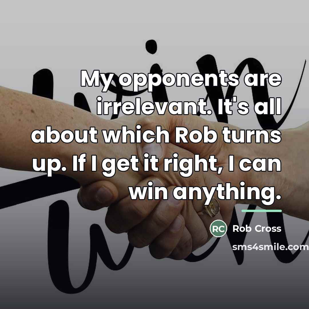 “My opponents are irrelevant. It's all about which Rob turns…” quote by Rob Cross