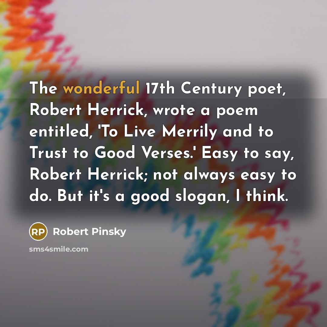 “The wonderful 17th Century poet, Robert Herrick, wrote a poem…” quote by Robert Pinsky