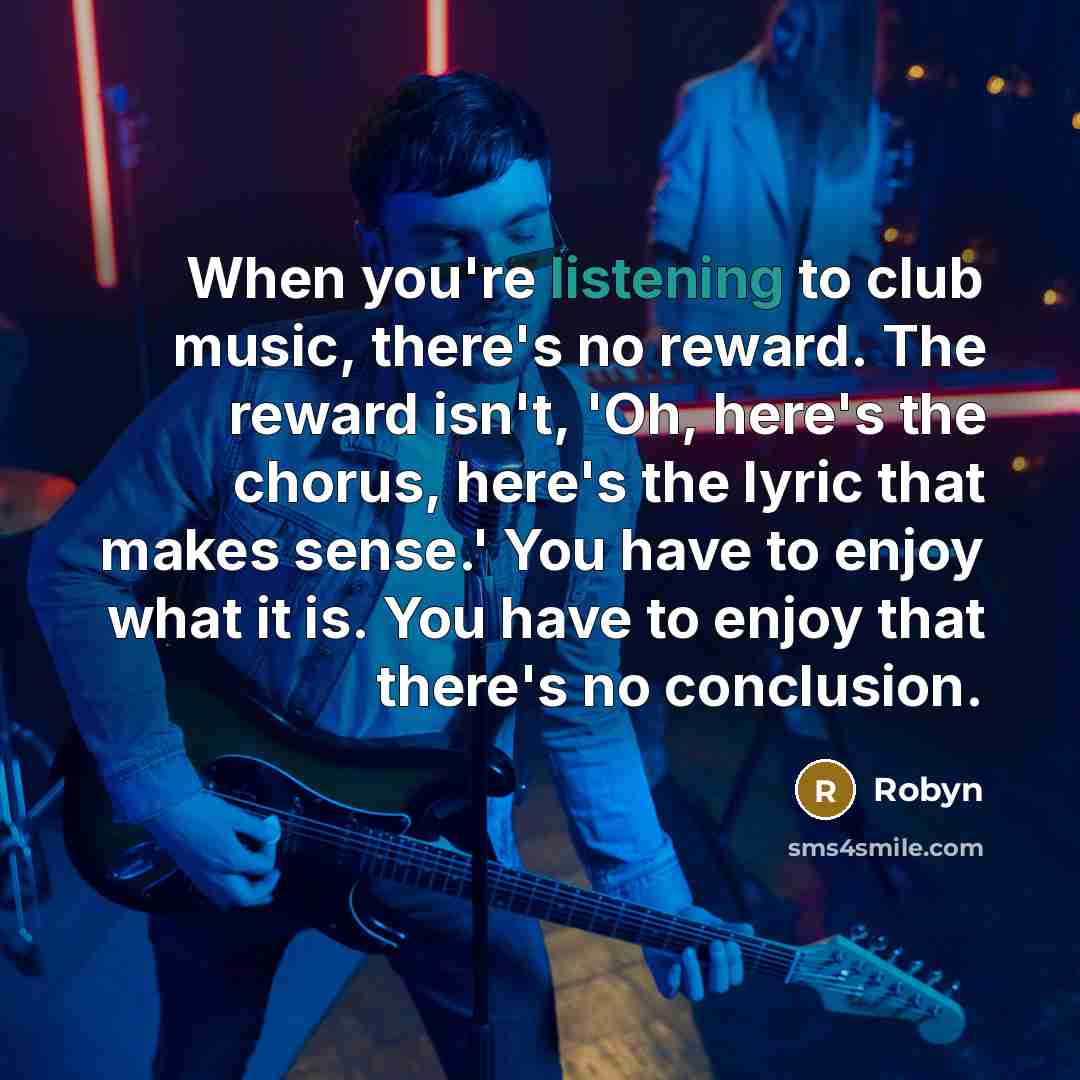 “When you're listening to club music, there's no reward. The…” quote by Robyn