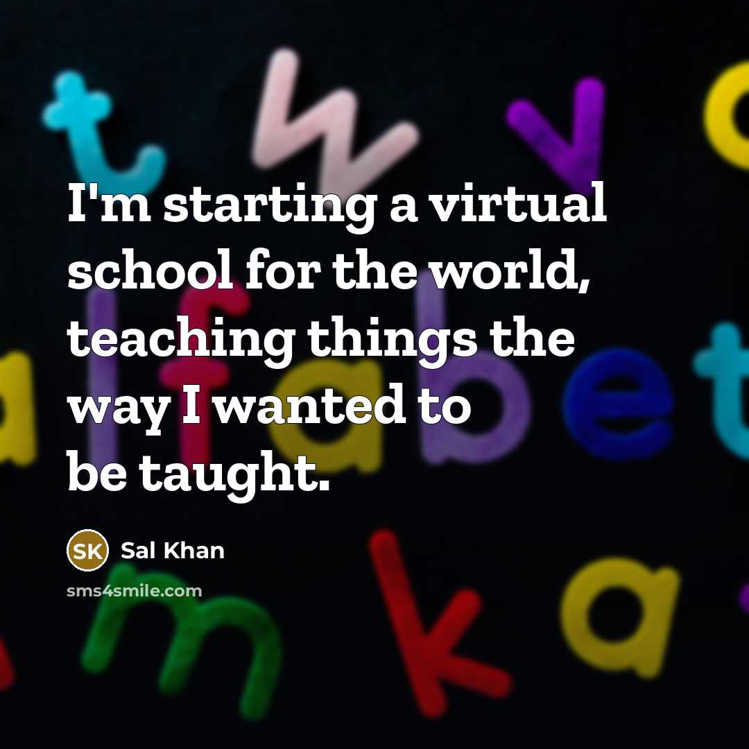 “I'm starting a virtual school for the world, teaching things…” quote by Sal Khan