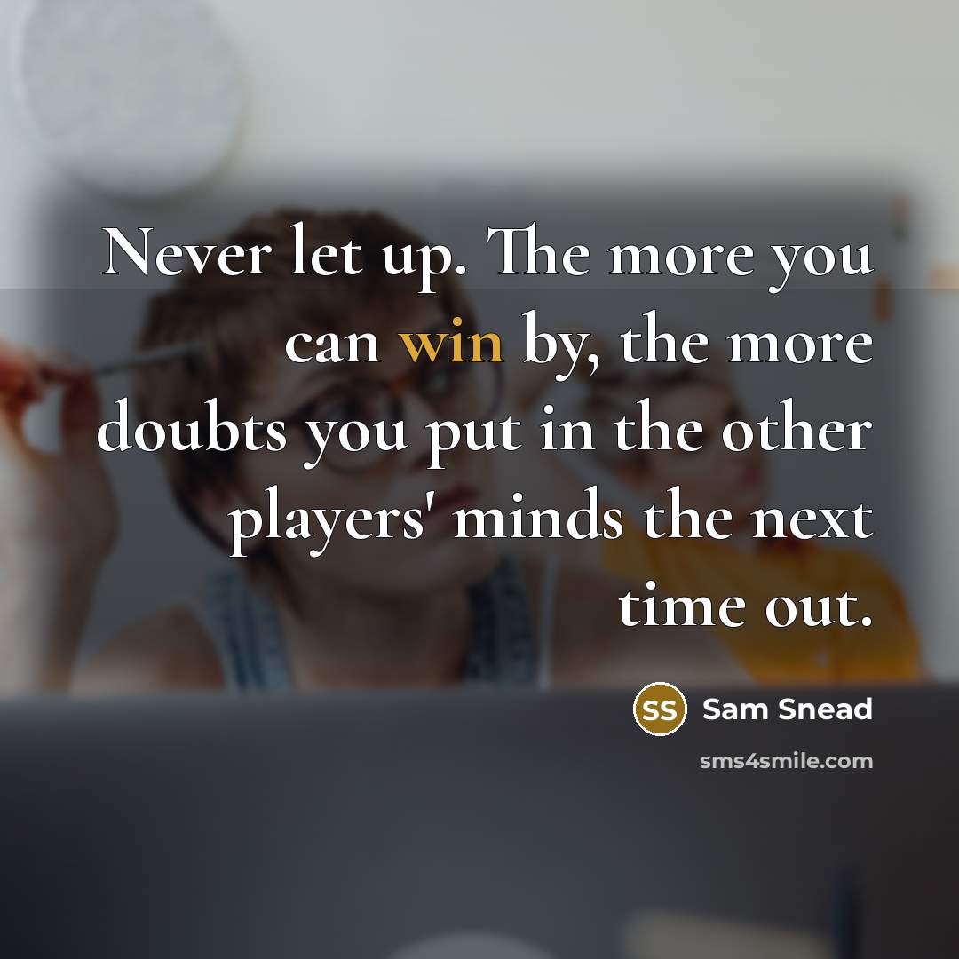 “Never let up. The more you can win by, the…” quote by Sam Snead