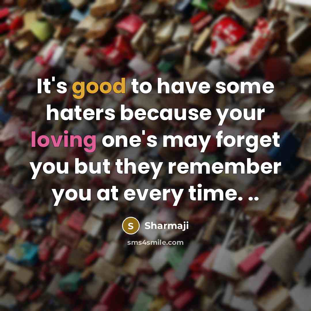 “It's good to have some haters because your loving one's may forget you but they remember you at every time. ..” quote by Sharmaji
