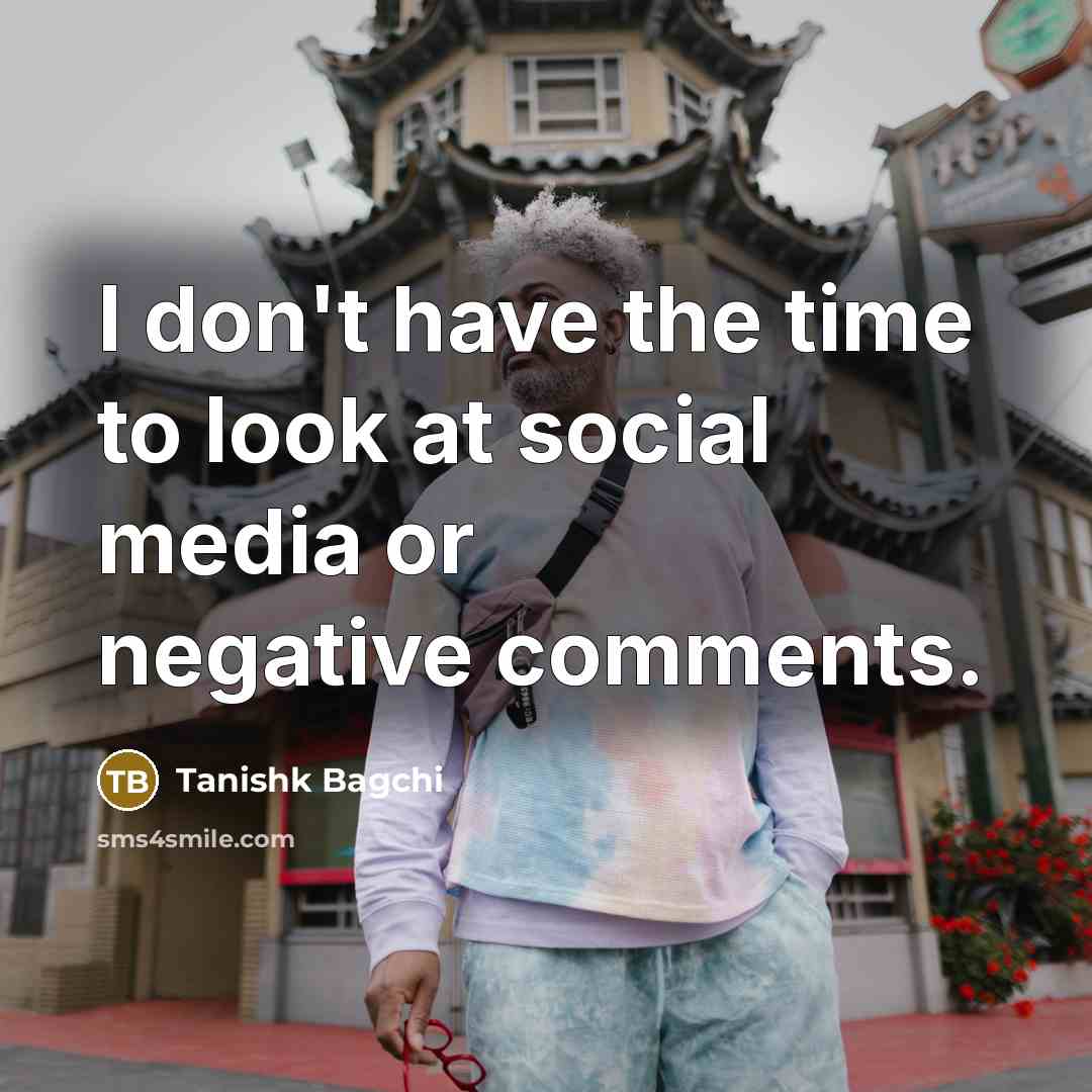 “I don't have the time to look at social media…” quote by Tanishk Bagchi