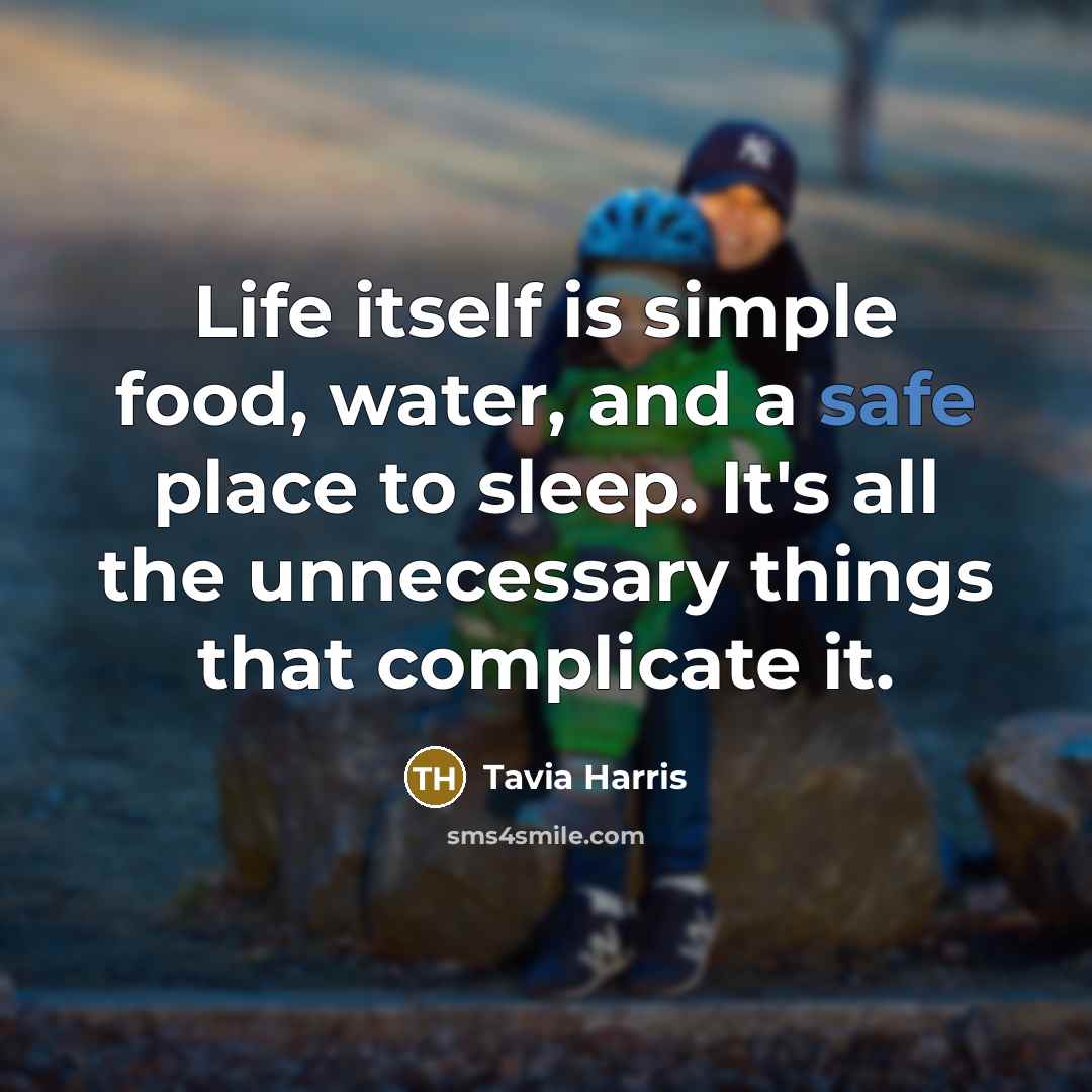 “Life itself is simple food, water, and a safe place to sleep. It's all the unnecessary things that complicate it.” quote by Tavia Harris
