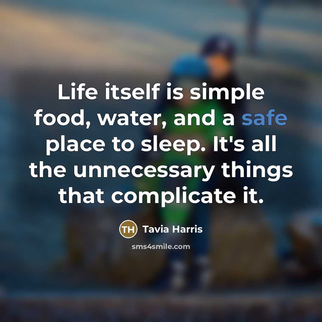 “Life itself is simple food, water, and a safe place to sleep. It's all the unnecessary things that complicate it.” quote by Tavia Harris