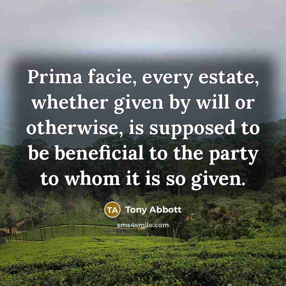 “Prima facie, every estate, whether given by will or otherwise,…” quote by Tony Abbott