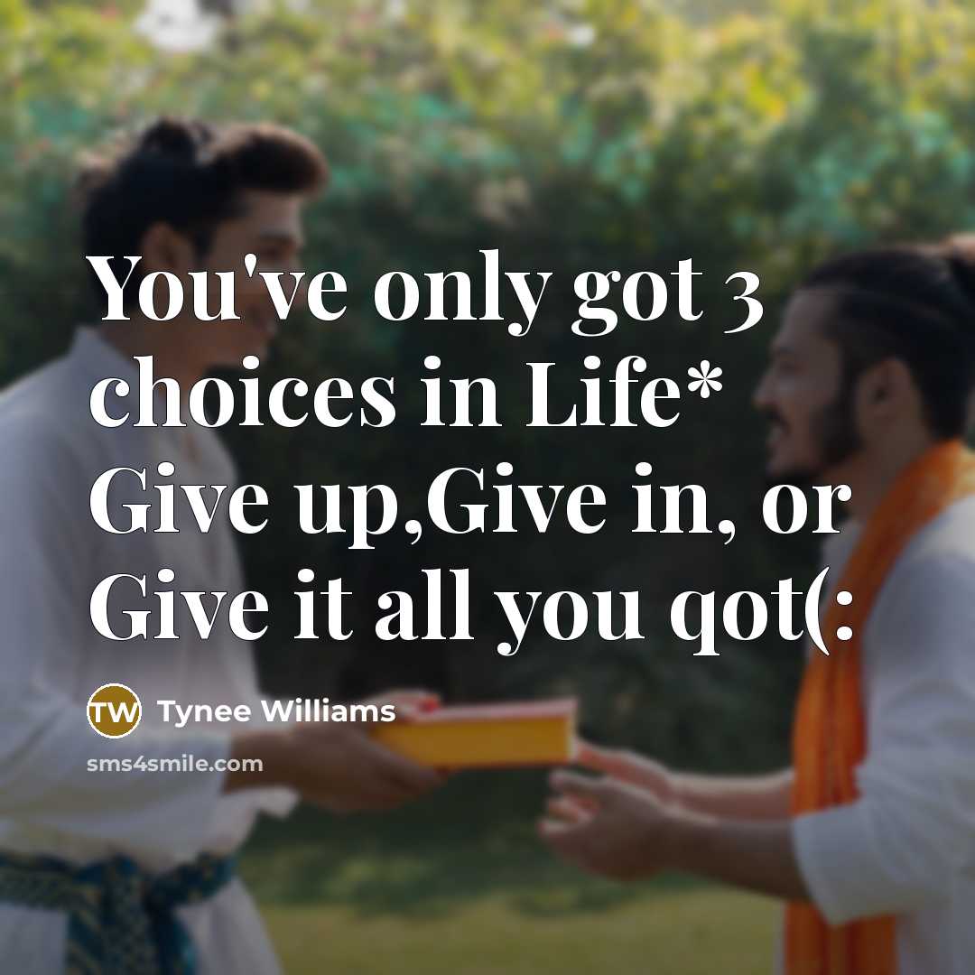 “You've only got 3 choices in Life* Give up,Give in,…” quote by Tynee Williams