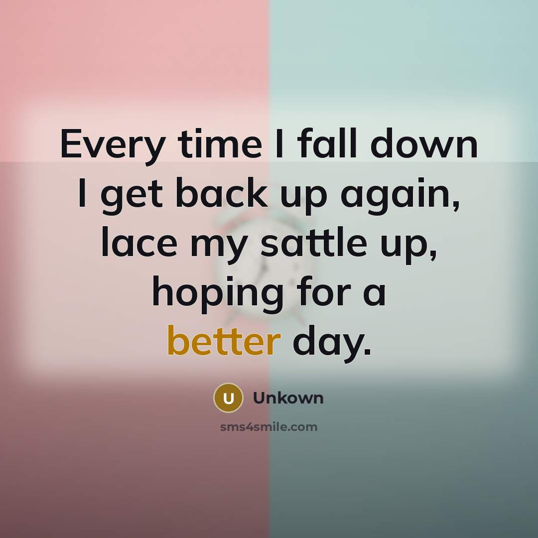 “Every time I fall down I get back up again, lace my sattle up, hoping for a better day.” quote by Unkown