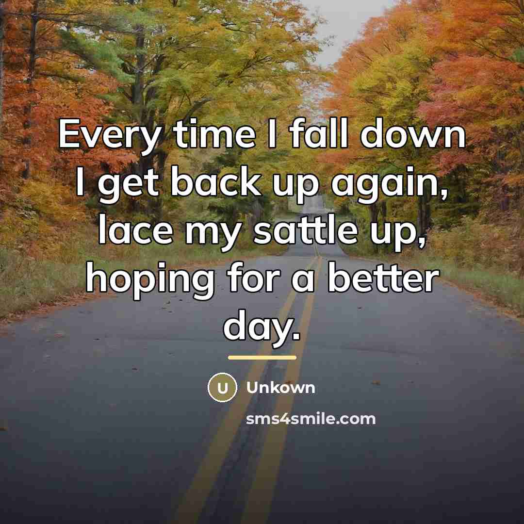 “Every time I fall down I get back up again,…” quote by Unkown
