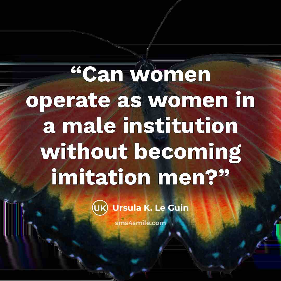 “Can women operate as women in a male institution without becoming imitation men?” quote by Ursula K. Le Guin