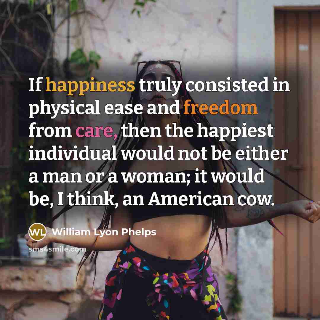 “If happiness truly consisted in physical ease and freedom from…” quote by William Lyon Phelps