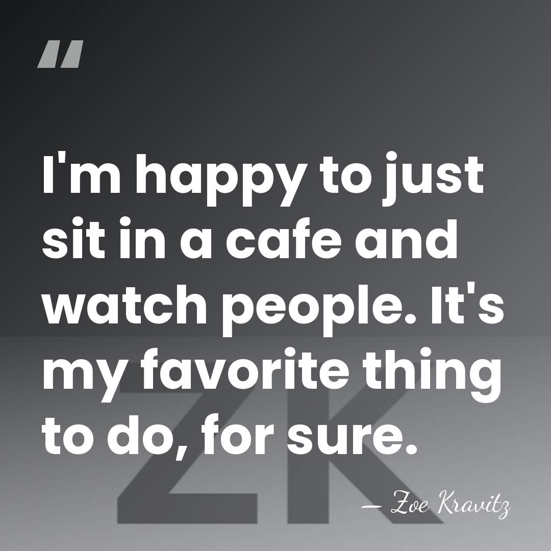 I'm happy to just sit in a cafe and watch people. It's&hellip; - Zoe Kravitz