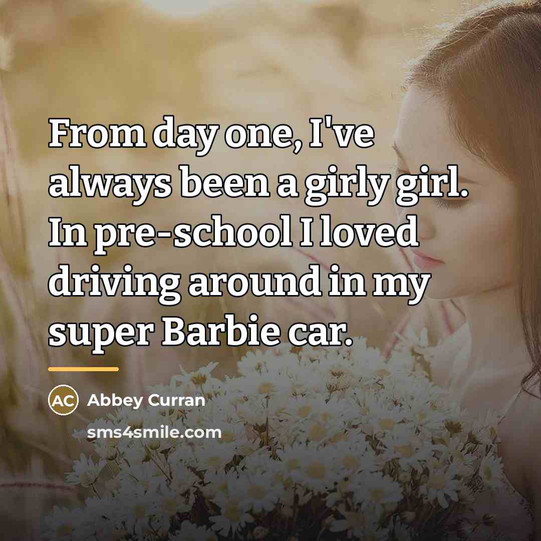“From day one, I've always been a girly girl. In…” quote by Abbey Curran