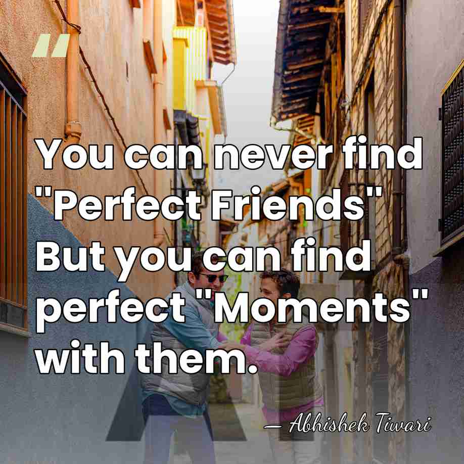 You can never find ''Perfect Friends'' But you can find perfect ''Moments''&hellip; - Abhishek Tiwari