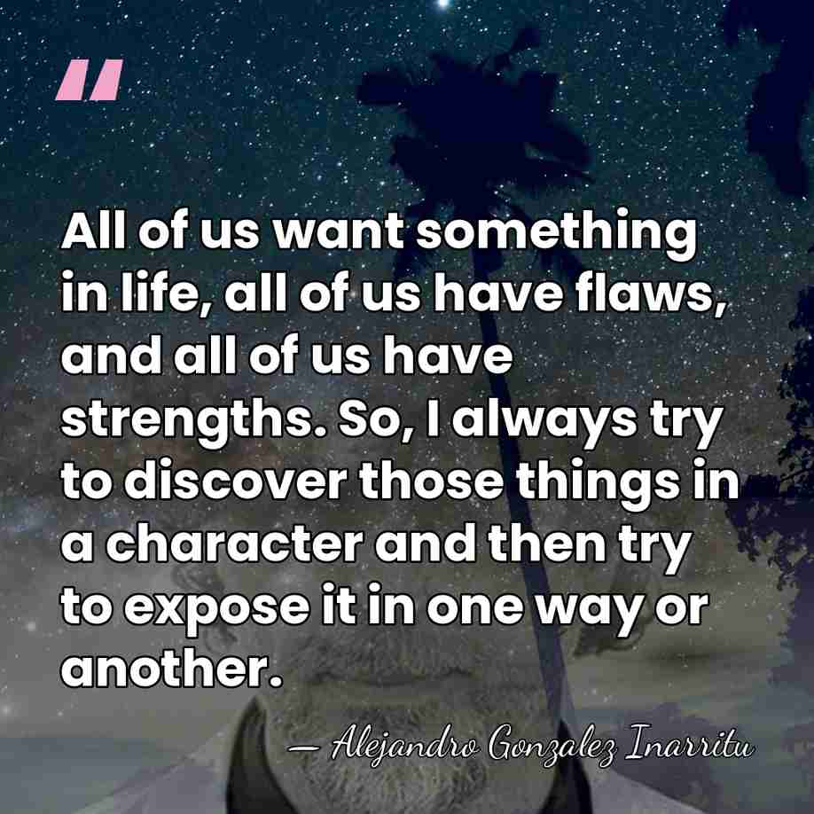 All of us want something in life, all of us have flaws,&hellip; - Alejandro Gonzalez Inarritu