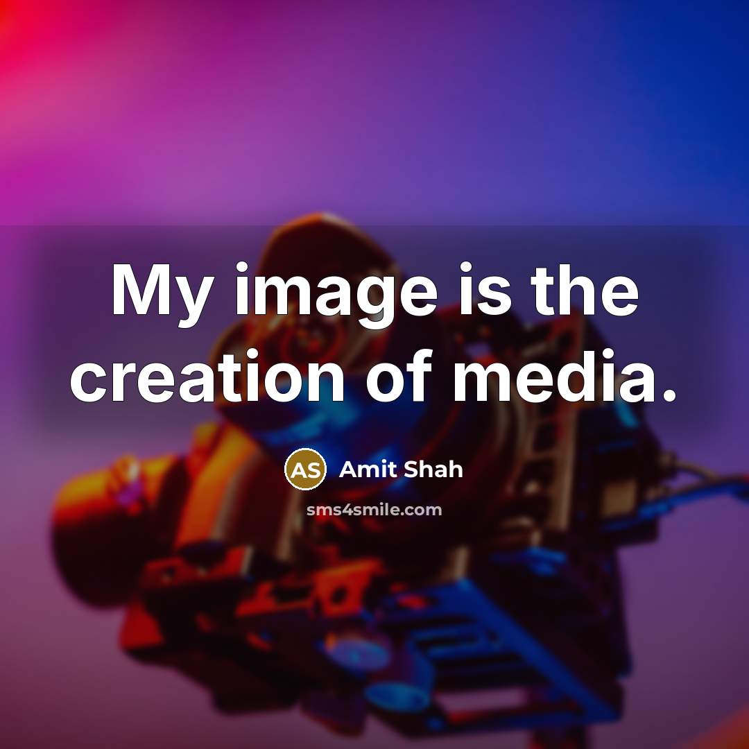 “My image is the creation of media.…” quote by Amit Shah