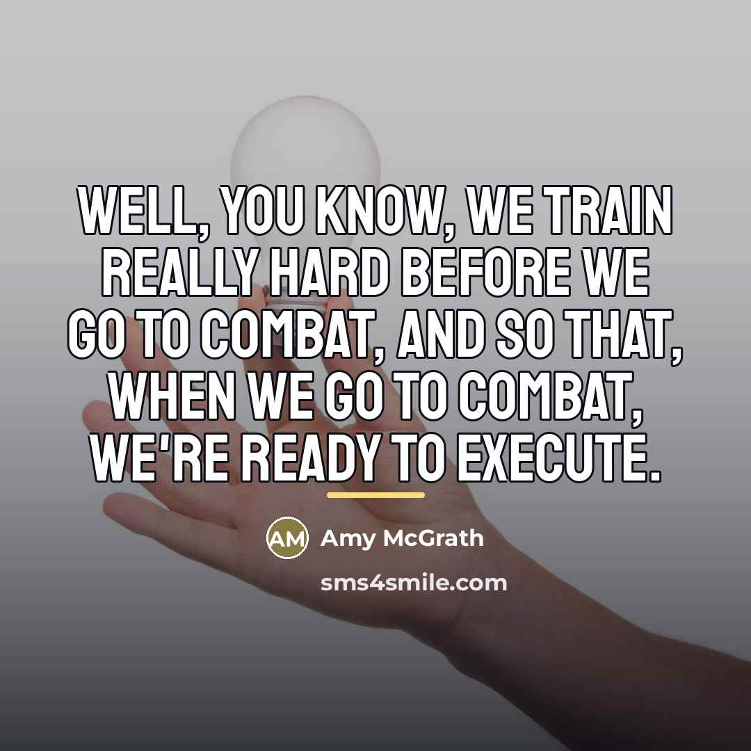 “Well, you know, we train really hard before we go…” quote by Amy McGrath