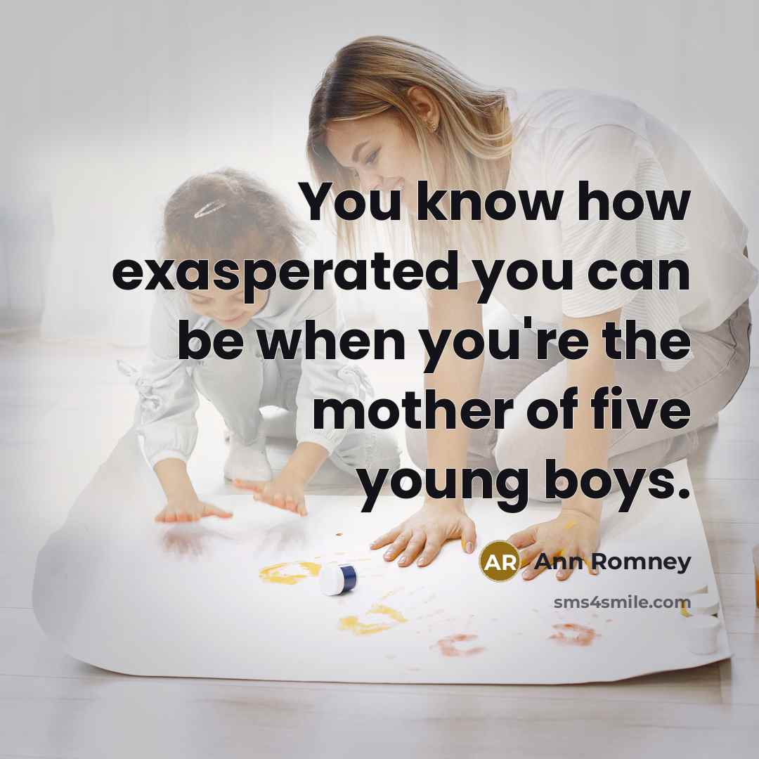 “You know how exasperated you can be when you're the…” quote by Ann Romney