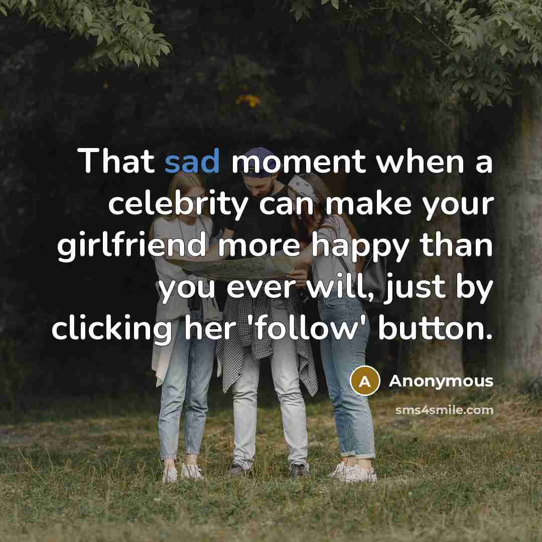 “That sad moment when a celebrity can make your girlfriend…” quote by Anonymous