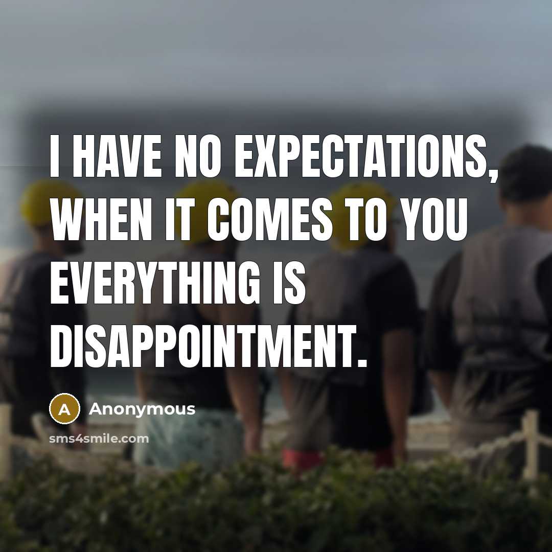“I have no expectations, when it comes to you everything is disappointment.” quote by Anonymous