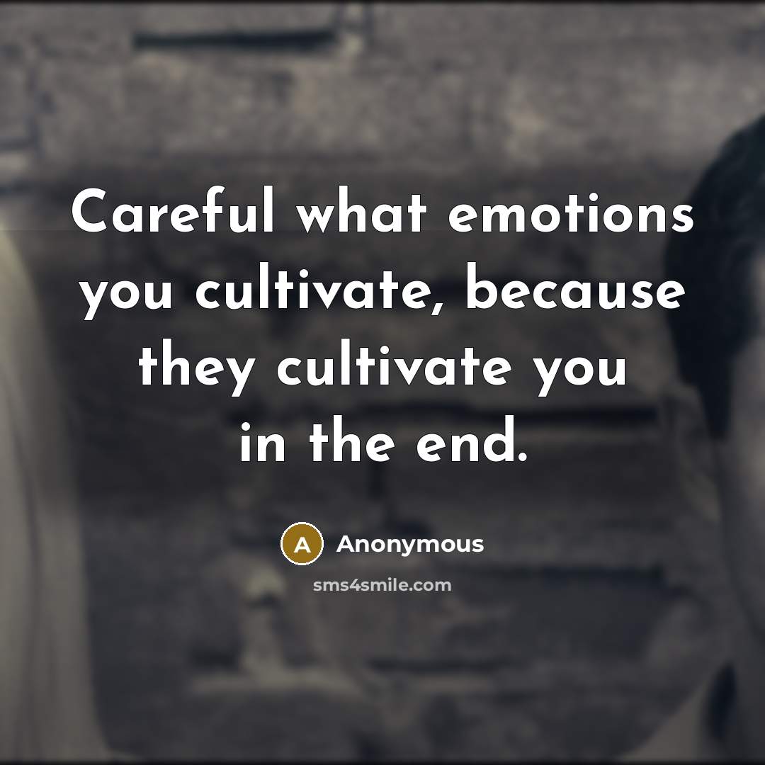 “Careful what emotions you cultivate, because they cultivate you in the end.” quote by Anonymous
