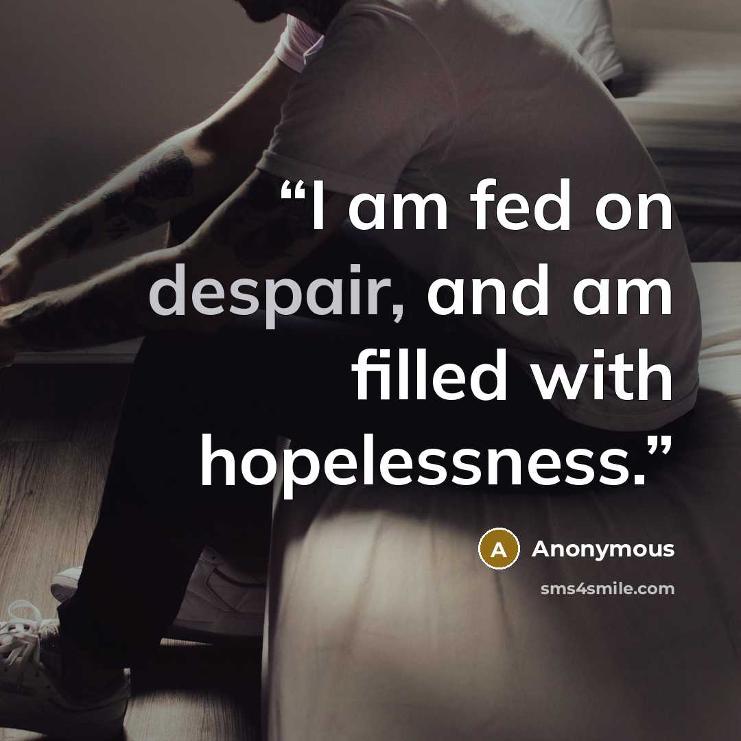 “I am fed on despair, and am filled with hopelessness.” quote by Anonymous