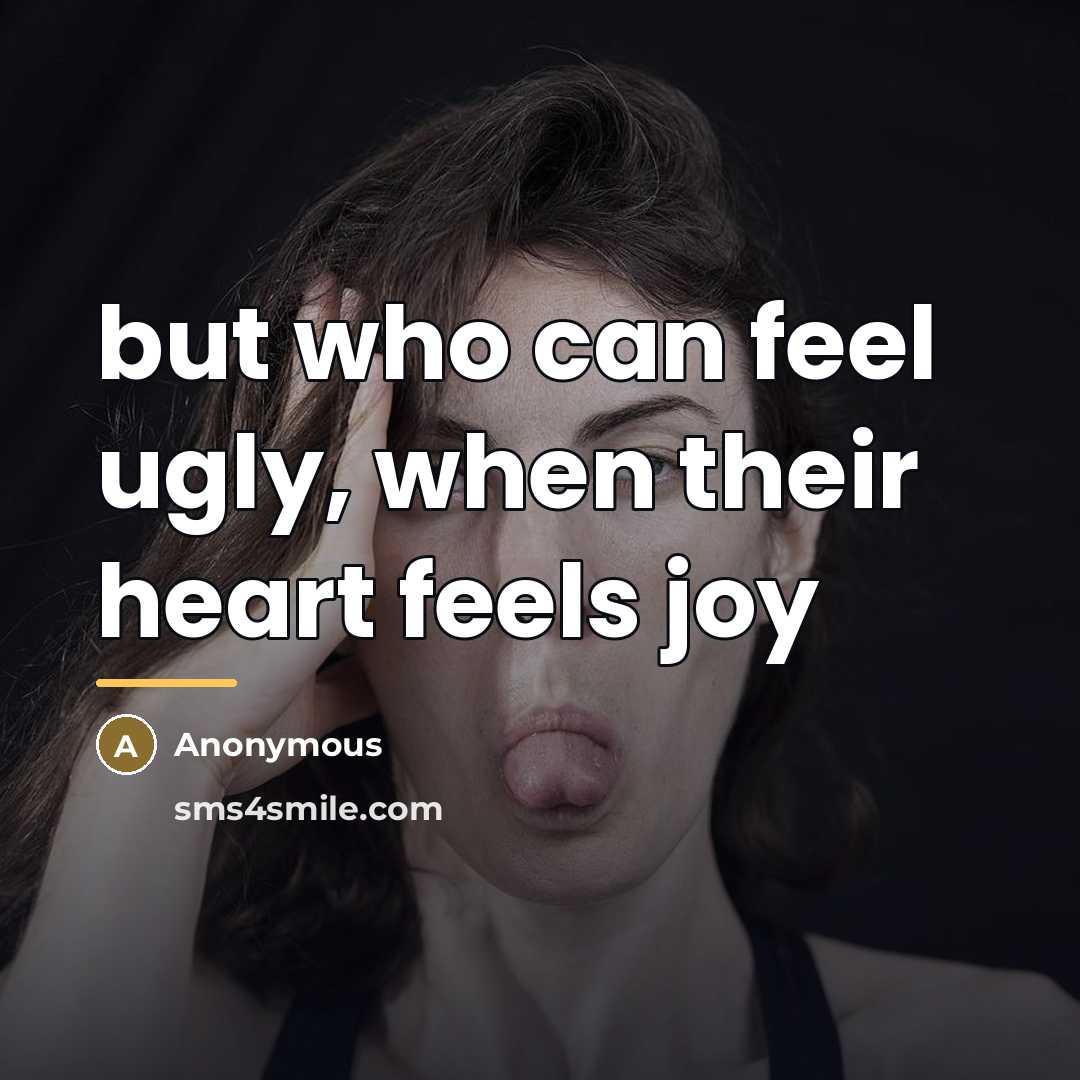 “but who can feel ugly, when their heart feels joy…” quote by Anonymous