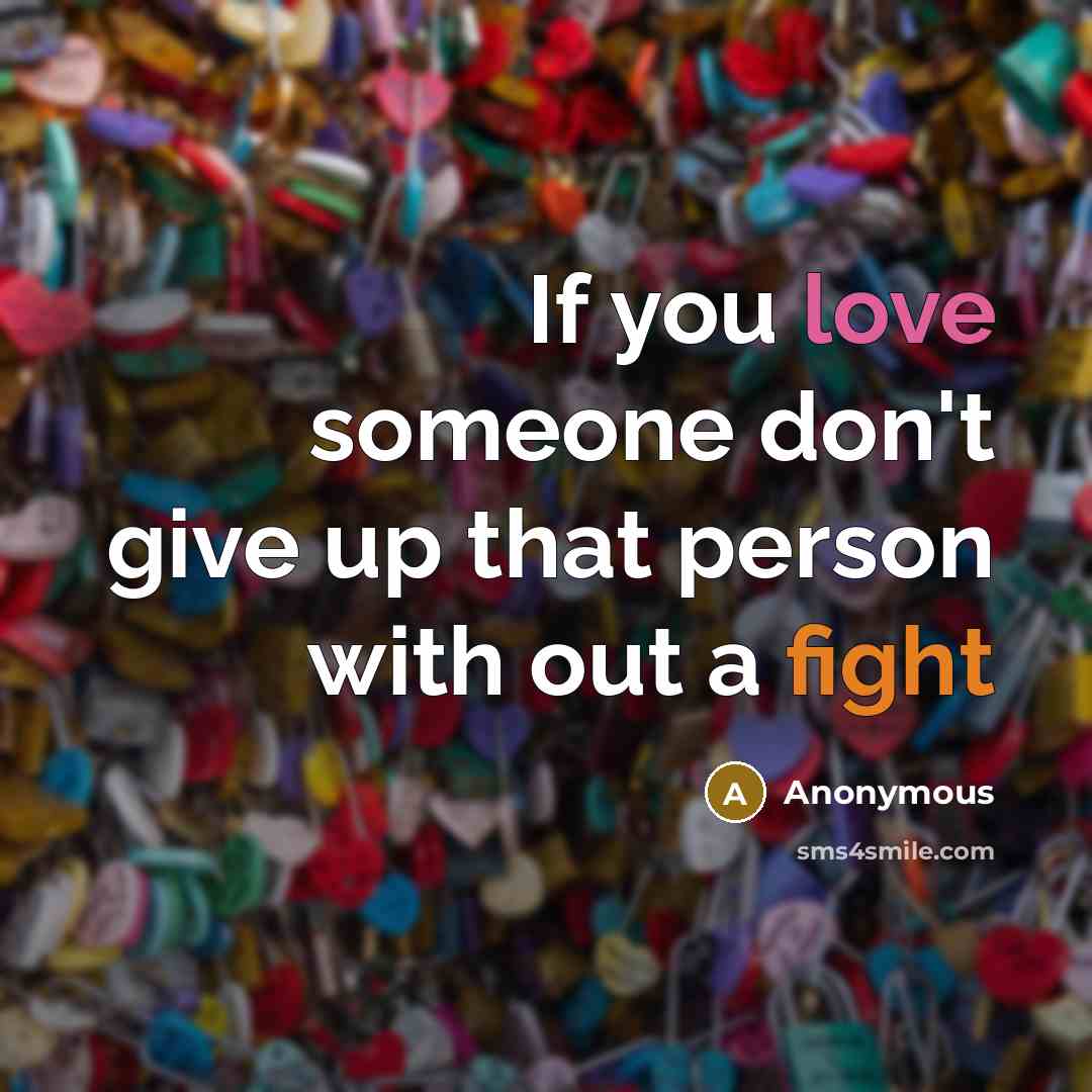 “If you love someone don't give up that person with out a fight” quote by Anonymous