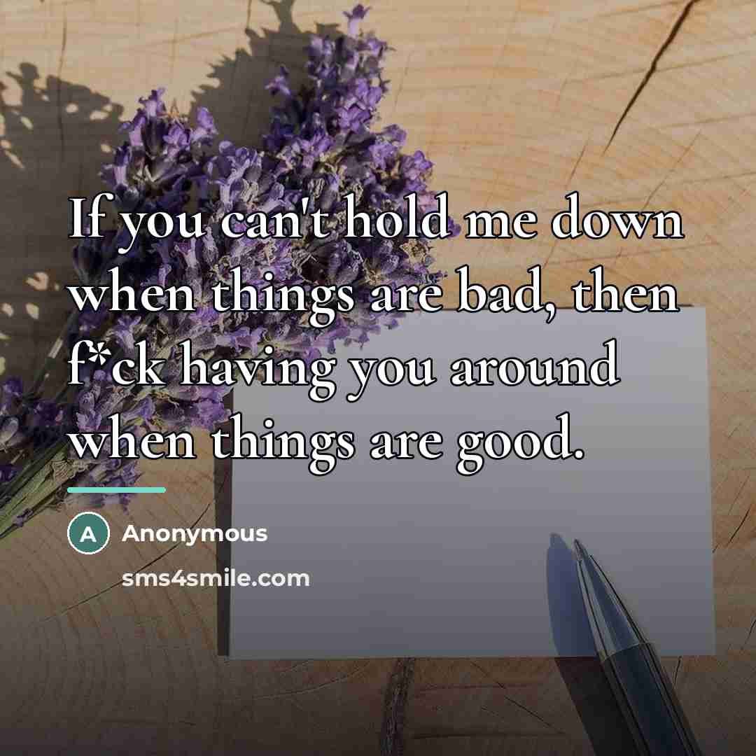“If you can't hold me down when things are bad,…” quote by Anonymous