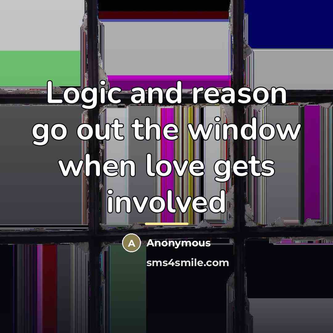 “Logic and reason go out the window when love gets…” quote by Anonymous