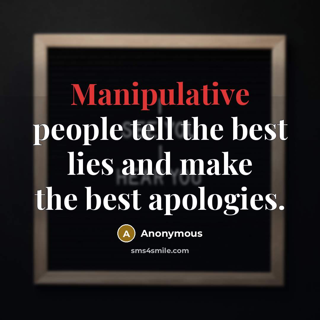 “Manipulative people tell the best lies and make the best apologies.” quote by Anonymous