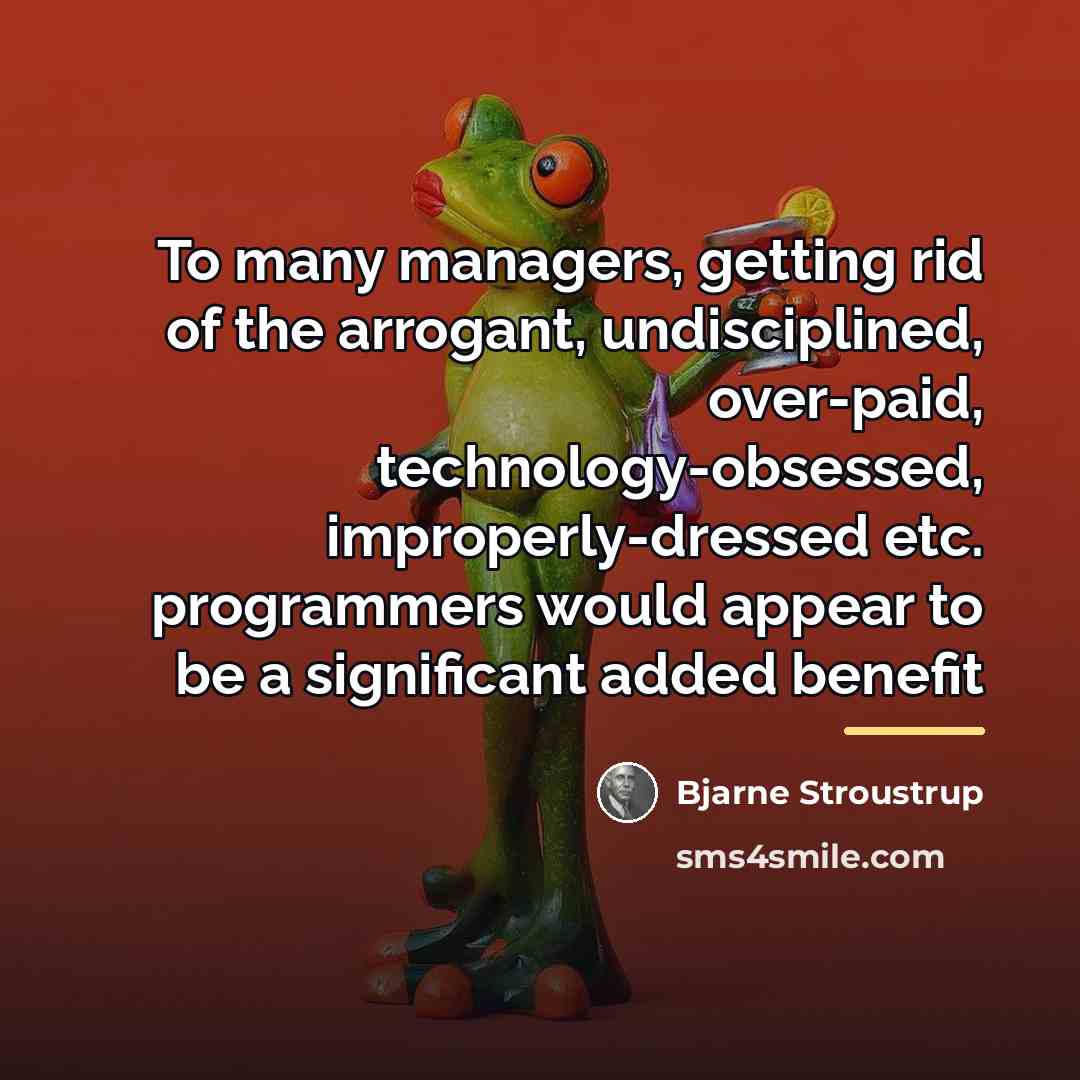 “To many managers, getting rid of the arrogant, undisciplined, over-paid,…” quote by Bjarne Stroustrup