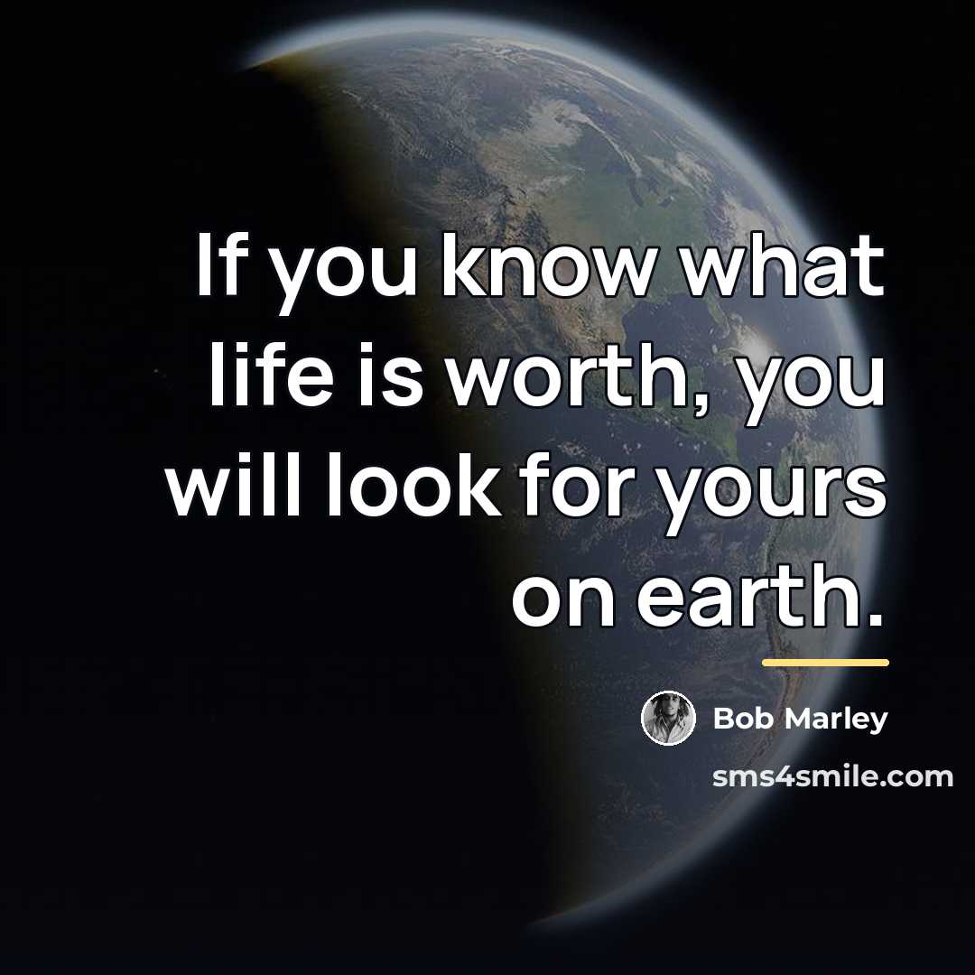 “If you know what life is worth, you will look…” quote by Bob Marley