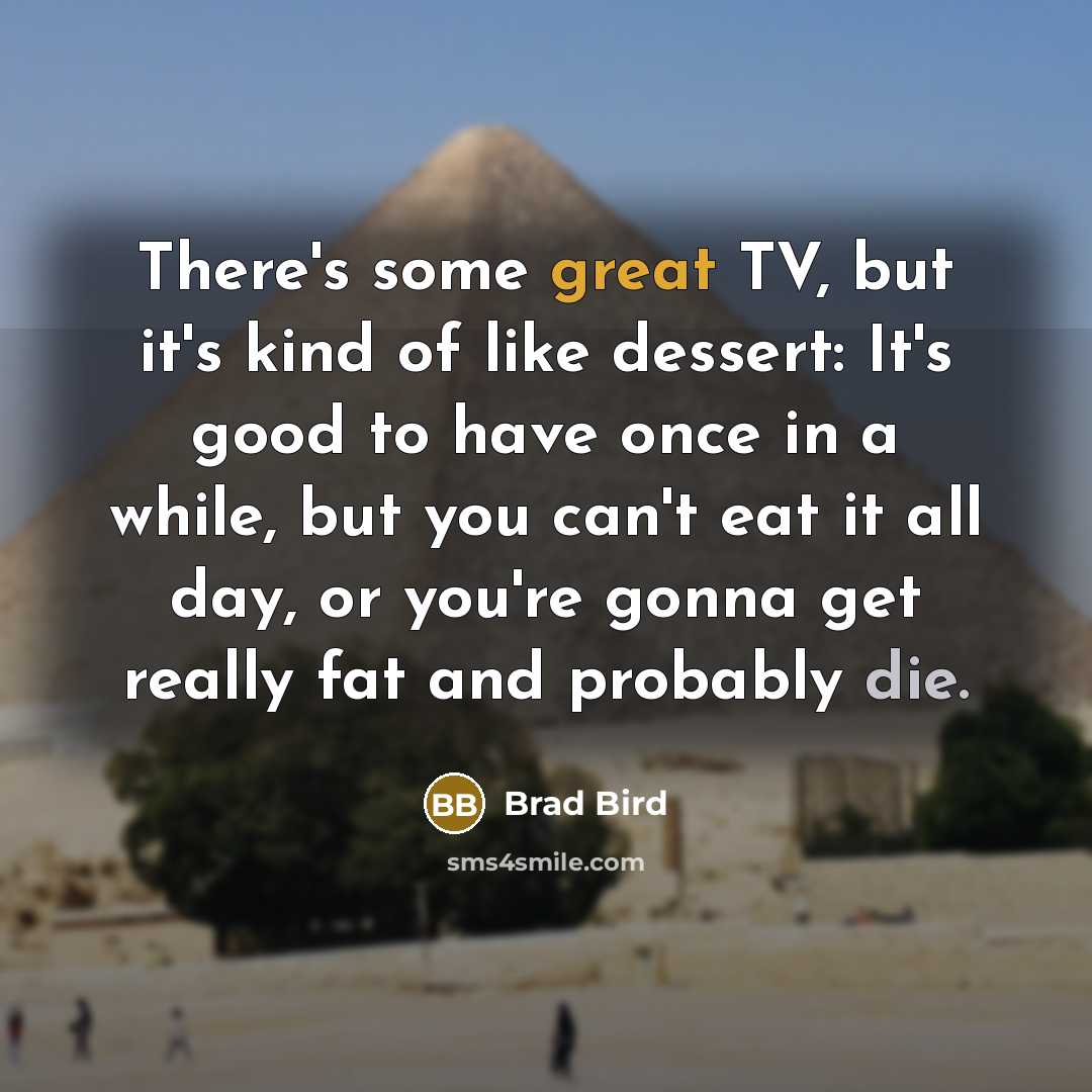 “There's some great TV, but it's kind of like dessert:…” quote by Brad Bird