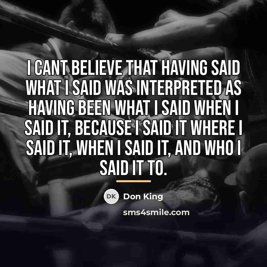 “I cant believe that having said what I said was…” quote by Don King