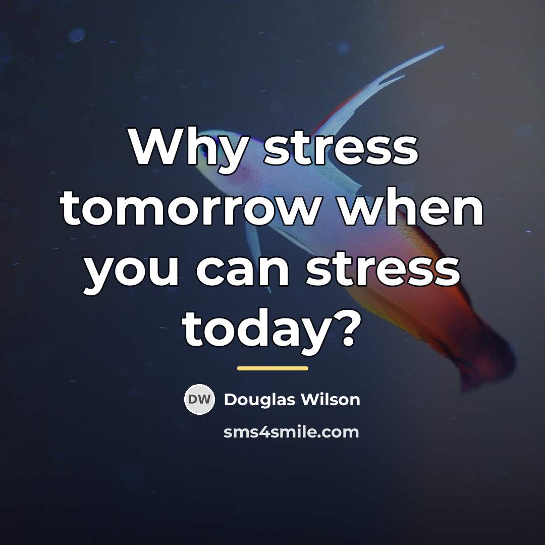 “Why stress tomorrow when you can stress today?…” quote by Douglas Wilson