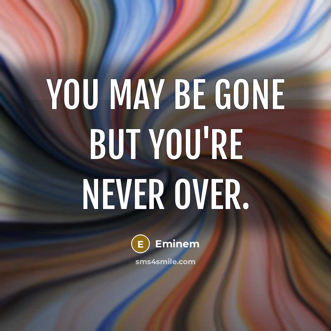 “You may be gone but you're never over.…” quote by Eminem