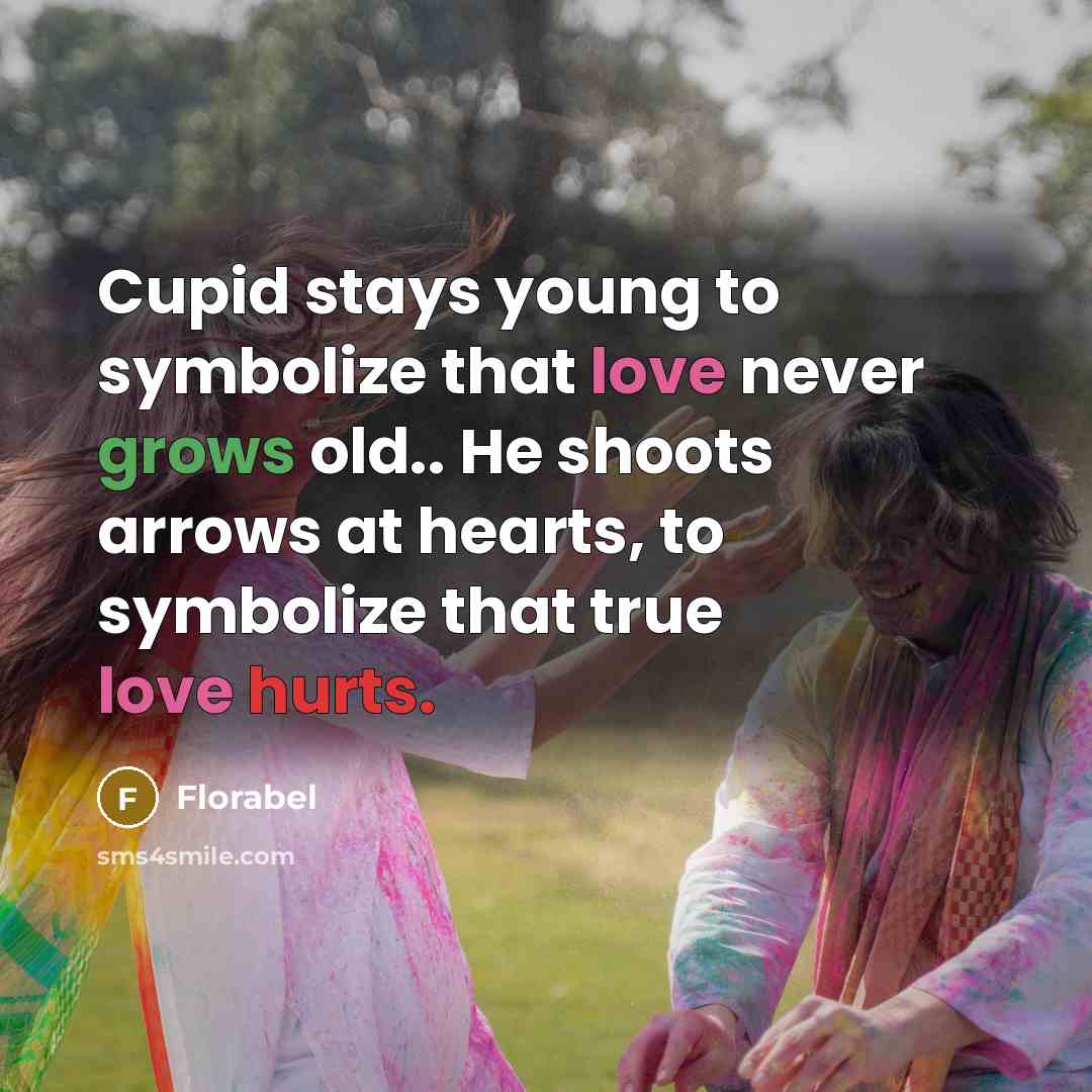 “Cupid stays young to symbolize that love never grows old.. He shoots arrows at hearts, to symbolize that true love hurts.” quote by Florabel